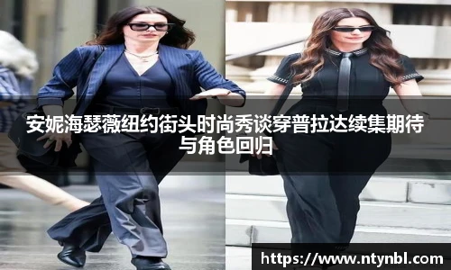 安妮海瑟薇纽约街头时尚秀谈穿普拉达续集期待与角色回归