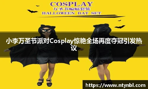 小李万圣节派对Cosplay惊艳全场再度夺冠引发热议