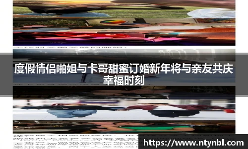 度假情侣啪姐与卡哥甜蜜订婚新年将与亲友共庆幸福时刻