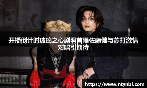 开播倒计时玻璃之心剧照首曝佐藤健与苏打激情对唱引期待
